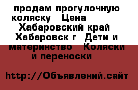 продам прогулочную коляску › Цена ­ 4 000 - Хабаровский край, Хабаровск г. Дети и материнство » Коляски и переноски   